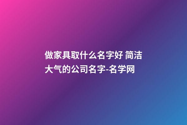 做家具取什么名字好 简洁大气的公司名字-名学网-第1张-公司起名-玄机派